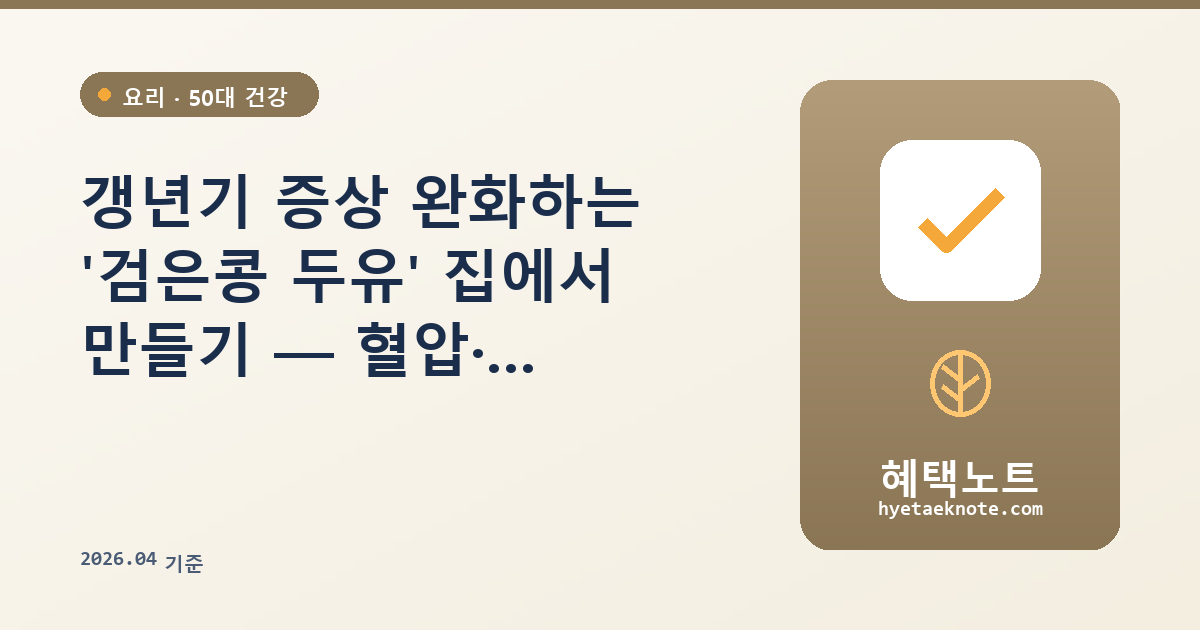 갱년기 증상 완화하는 ‘검은콩 두유’ 집에서 만들기 — 혈압·안면홍조까지 챙기는 50대 건강식